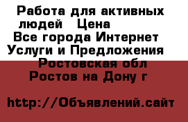 Работа для активных людей › Цена ­ 40 000 - Все города Интернет » Услуги и Предложения   . Ростовская обл.,Ростов-на-Дону г.